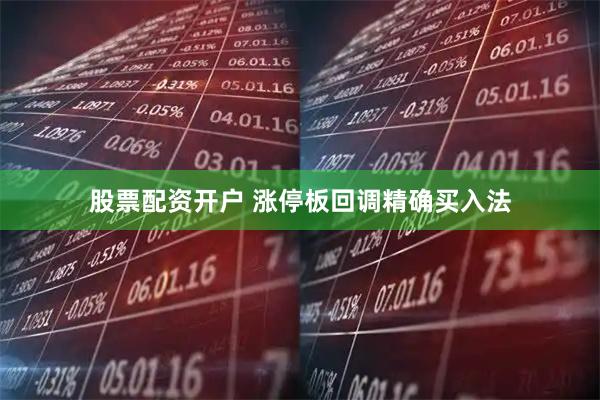 股票配资开户 涨停板回调精确买入法