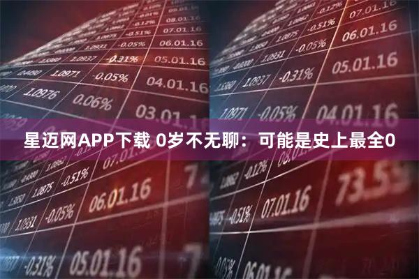 星迈网APP下载 0岁不无聊：可能是史上最全0