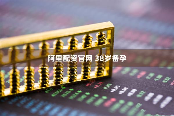 阿里配资官网 38岁备孕