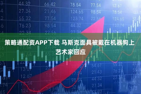 策略通配资APP下载 马斯克面具被戴在机器狗上 艺术家回应