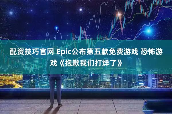 配资技巧官网 Epic公布第五款免费游戏 恐怖游戏《抱歉我们打烊了》