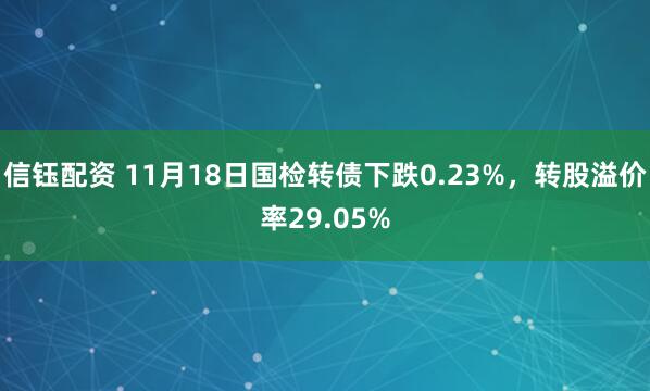 信钰配资 11月18日国检转债下跌0.23%，转股溢价率29.05%