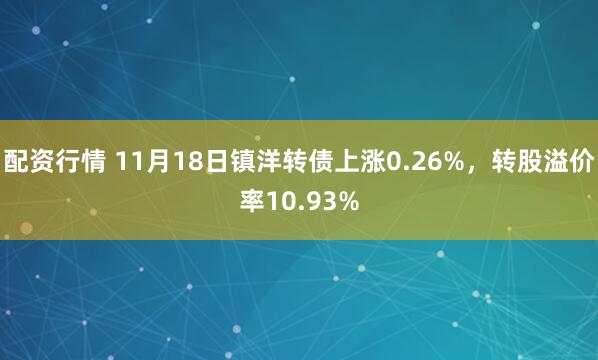 配资行情 11月18日镇洋转债上涨0.26%，转股溢价率10.93%