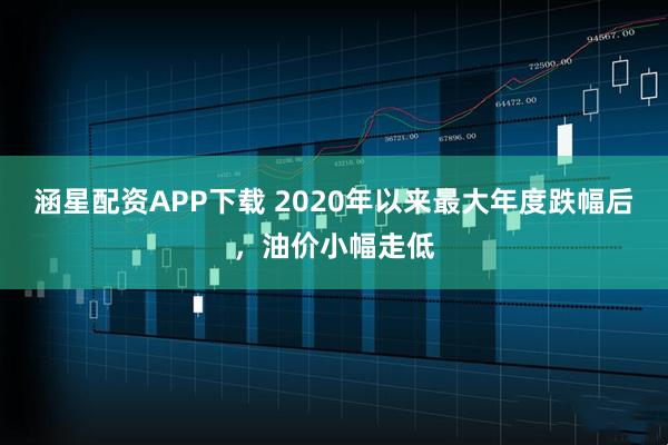 涵星配资APP下载 2020年以来最大年度跌幅后，油价小幅走低