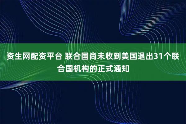 资生网配资平台 联合国尚未收到美国退出31个联合国机构的正式通知