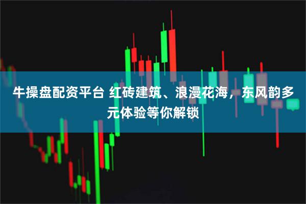 牛操盘配资平台 红砖建筑、浪漫花海，东风韵多元体验等你解锁