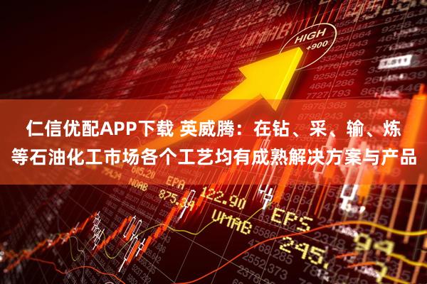 仁信优配APP下载 英威腾：在钻、采、输、炼等石油化工市场各个工艺均有成熟解决方案与产品