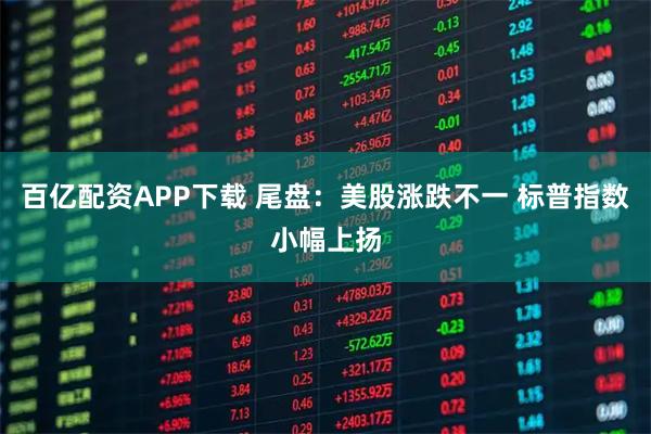 百亿配资APP下载 尾盘：美股涨跌不一 标普指数小幅上扬