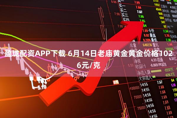 盈珑配资APP下载 6月14日老庙黄金黄金价格1026元/克