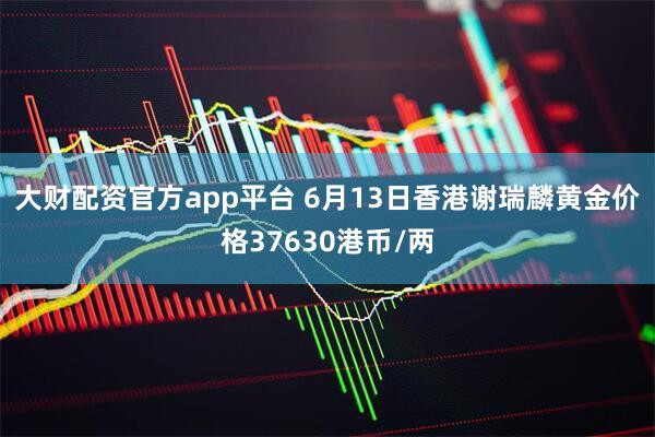 大财配资官方app平台 6月13日香港谢瑞麟黄金价格37630港币/两