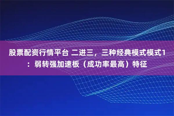 股票配资行情平台 二进三，三种经典模式模式1：弱转强加速板（成功率最高）特征