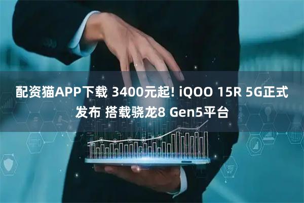 配资猫APP下载 3400元起! iQOO 15R 5G正式发布 搭载骁龙8 Gen5平台