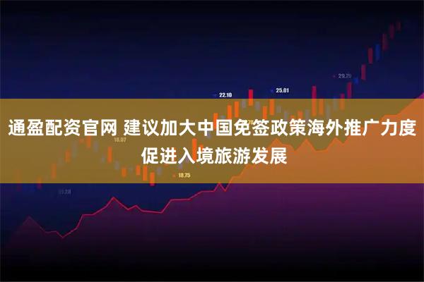 通盈配资官网 建议加大中国免签政策海外推广力度 促进入境旅游发展