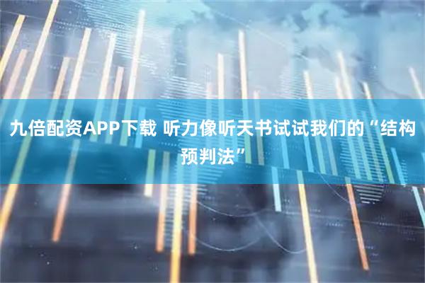 九倍配资APP下载 听力像听天书试试我们的“结构预判法”