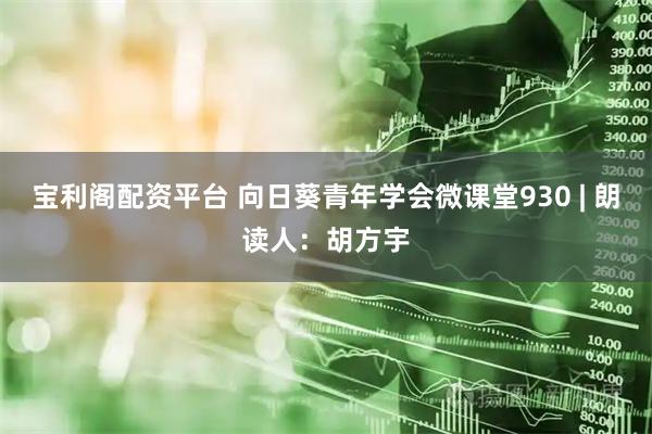 宝利阁配资平台 向日葵青年学会微课堂930 | 朗读人：胡方宇
