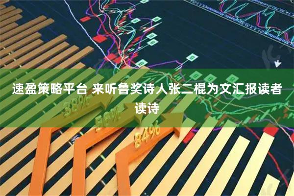 速盈策略平台 来听鲁奖诗人张二棍为文汇报读者读诗